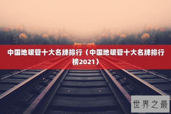 中国地暖管十大名牌排行（中国地暖管十大名牌排行榜2021）