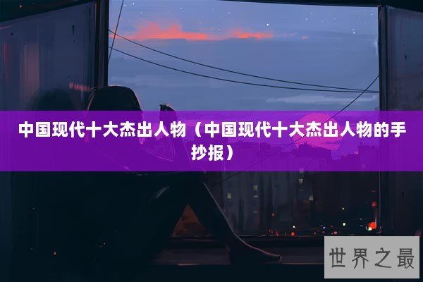 中国现代十大杰出人物（中国现代十大杰出人物的手抄报）
