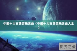 中国十大古典音乐名曲（中国十大古典音乐名曲大全）