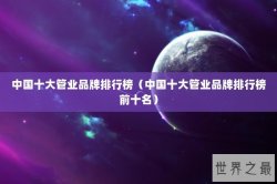 中国十大管业品牌排行榜（中国十大管业品牌排行榜前十名）