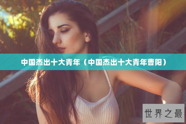 中国杰出十大青年（中国杰出十大青年曹阳）