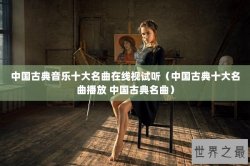 中国古典音乐十大名曲在线视试听（中国古典十大名曲播放 中国古典名曲）