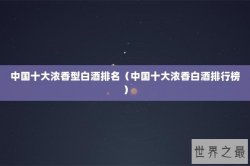 中国十大浓香型白酒排名（中国十大浓香白酒排行榜）