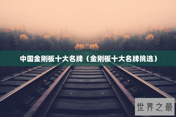 中国金刚板十大名牌（金刚板十大名牌挑选）