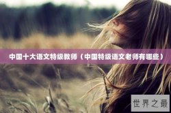 中国十大语文特级教师（中国特级语文老师有哪些）