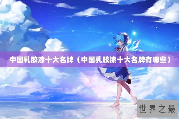 中国乳胶漆十大名牌（中国乳胶漆十大名牌有哪些）