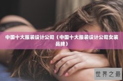 中国十大服装设计公司（中国十大服装设计公司女装品牌）