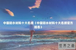 中国防水材料十大名牌（中国防水材料十大名牌官方排名）