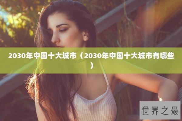 2030年中国十大城市（2030年中国十大城市有哪些）