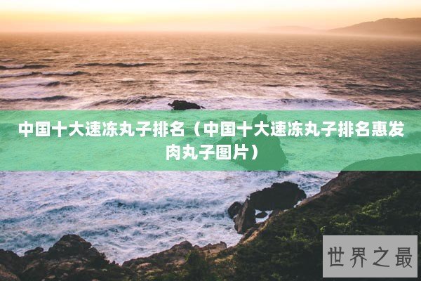 中国十大速冻丸子排名(中国十大速冻丸子排名惠发肉丸子图片) 中国十大速冻丸子排名(中国十大速冻丸子排名惠发肉丸子图片)