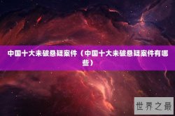 中国十大未破悬疑案件（中国十大未破悬疑案件有哪些）