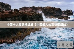中国十大高铁枢纽站（中国最大的高铁枢纽站）