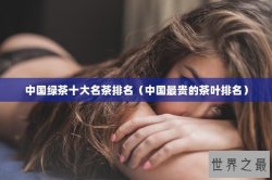 中国绿茶十大名茶排名（中国最贵的茶叶排名）