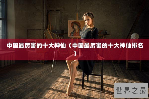 中国最厉害的十大神仙（中国最厉害的十大神仙排名）