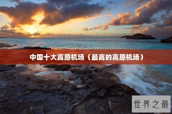中国十大高原机场（最高的高原机场）