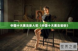 中国十大美女杀人犯（中国十大美女省份）