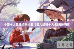 中国十大品牌奶粉排名（婴儿奶粉十大名牌排行榜）