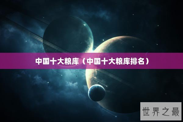 中国十大粮库（中国十大粮库排名）