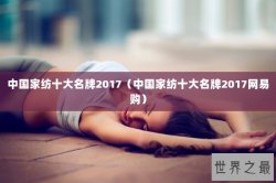 中国家纺十大名牌2017（中国家纺十大名牌2017网易购）