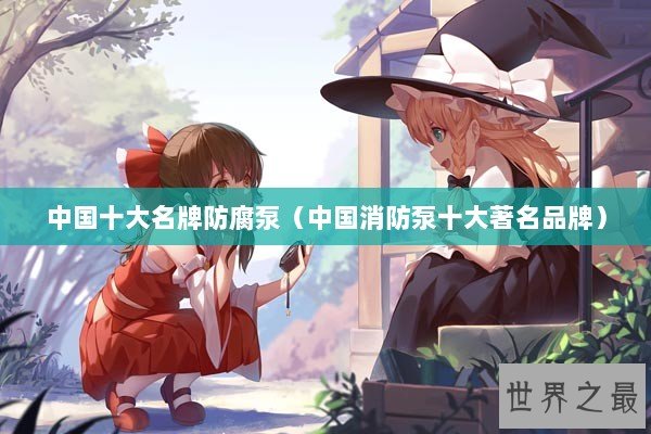 中国十大名牌防腐泵（中国消防泵十大著名品牌）