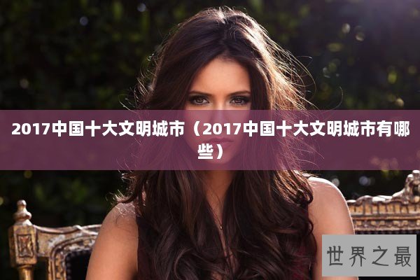 2017中国十大文明城市（2017中国十大文明城市有哪些）
