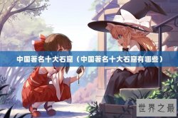 中国著名十大石窟（中国著名十大石窟有哪些）