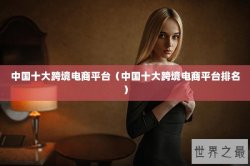 中国十大跨境电商平台（中国十大跨境电商平台排名）