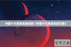 中国十大男演员排名榜（中国十大男演员排行榜）
