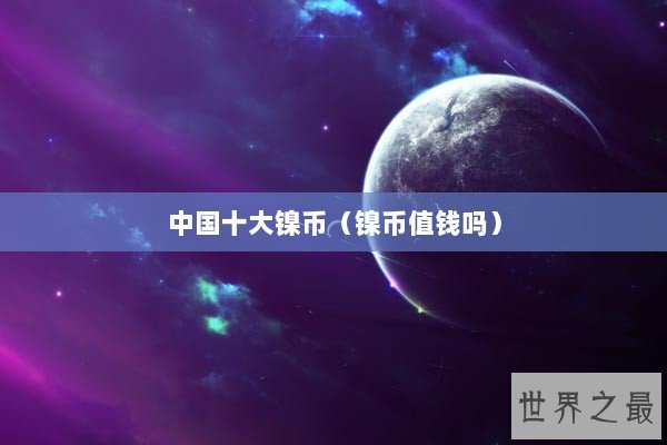 中国十大镍币（镍币值钱吗）