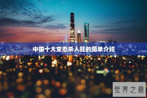 中国十大变态杀人狂的简单介绍