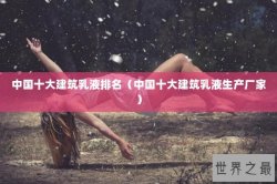 中国十大建筑乳液排名（中国十大建筑乳液生产厂家）