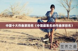 中国十大作曲家排名（中国最著名的作曲家排名）