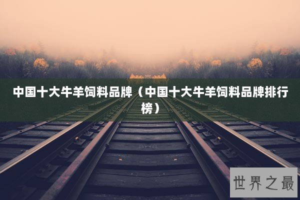 中国十大牛羊饲料品牌（中国十大牛羊饲料品牌排行榜）