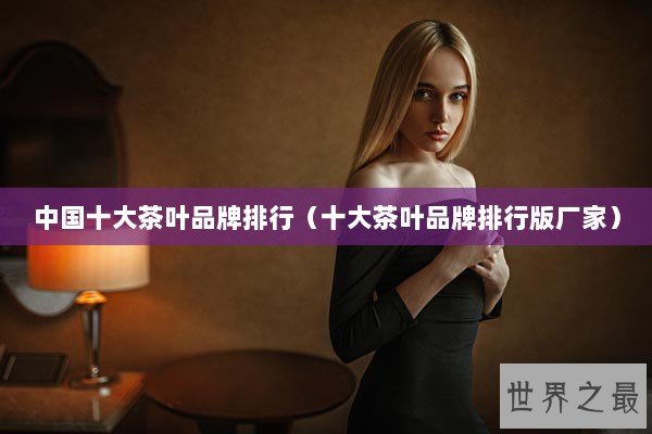 中国十大茶叶品牌排行（十大茶叶品牌排行版厂家）