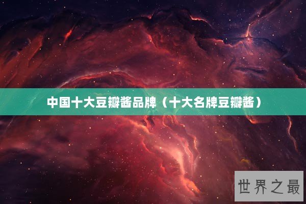 中国十大豆瓣酱品牌（十大名牌豆瓣酱）