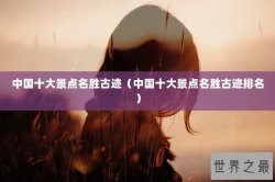 中国十大景点名胜古迹（中国十大景点名胜古迹排名）