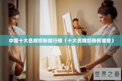 中国十大名牌奶粉排行榜（十大名牌奶粉有哪些）