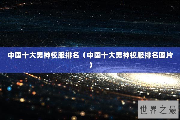 中国十大男神校服排名（中国十大男神校服排名图片）