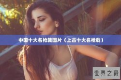 中国十大名枪戟图片（上古十大名枪戟）