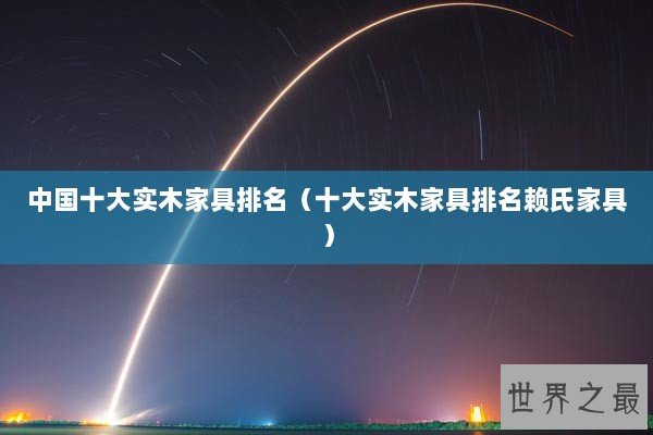 中国十大实木家具排名（十大实木家具排名赖氏家具）