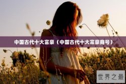 中国古代十大富豪（中国古代十大富豪商号）