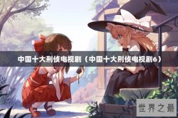 中国十大刑侦电视剧（中国十大刑侦电视剧6）