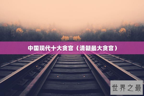 中国现代十大贪宫（清朝最大贪宫）