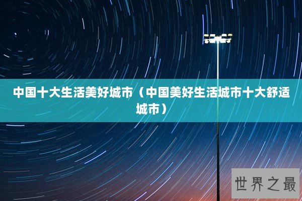 中国十大生活美好城市（中国美好生活城市十大舒适城市）