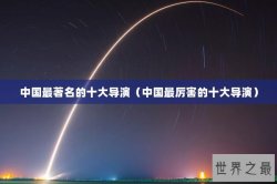 中国最著名的十大导演（中国最厉害的十大导演）