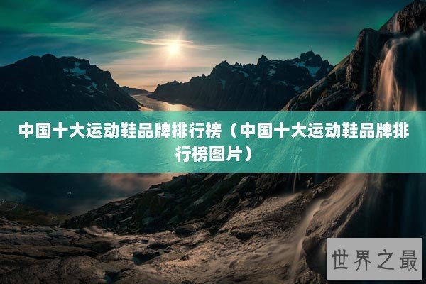 中国十大运动鞋品牌排行榜（中国十大运动鞋品牌排行榜图片）