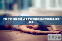 中国十大母婴连锁店（十大母婴连锁店品牌乖玉宝孕婴）