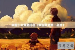 中国十大黄酒排名（中国黄酒第一品牌）