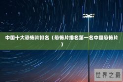 中国十大恐怖片排名（恐怖片排名第一名中国恐怖片）