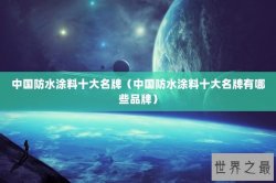 中国防水涂料十大名牌（中国防水涂料十大名牌有哪些品牌）